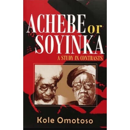 Achebe or Soyinka: A Study in Contrasts by Kole Omotoso