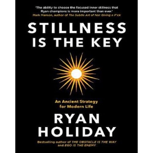 Stillness Is The Key By Ryan Holiday