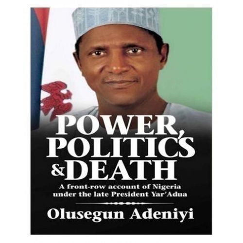 Power, Politics And Death: A Front-row Account Of Nigeria Under The Late President Umaru Musa Yar'Adua