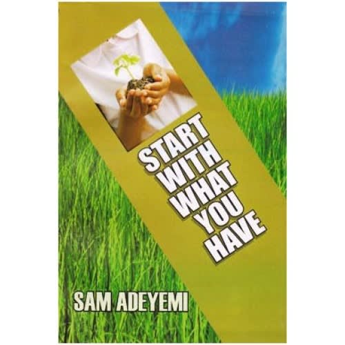 Start With What You Have By Sam Adeyemi
